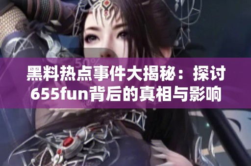 黑料热点事件大揭秘：探讨655fun背后的真相与影响