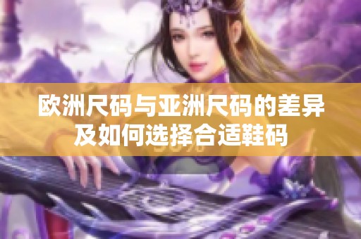 欧洲尺码与亚洲尺码的差异及如何选择合适鞋码