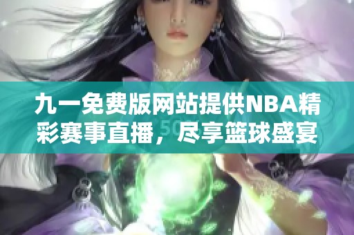 九一免费版网站提供NBA精彩赛事直播，尽享篮球盛宴