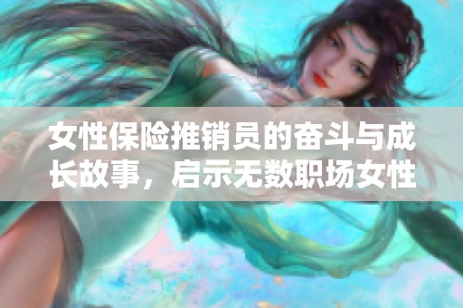 女性保险推销员的奋斗与成长故事，启示无数职场女性