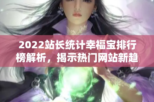 2022站长统计幸福宝排行榜解析，揭示热门网站新趋势