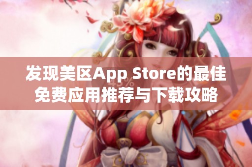 发现美区App Store的最佳免费应用推荐与下载攻略