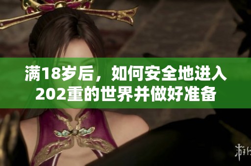 满18岁后，如何安全地进入202重的世界并做好准备