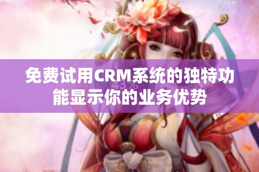 免费试用CRM系统的独特功能显示你的业务优势