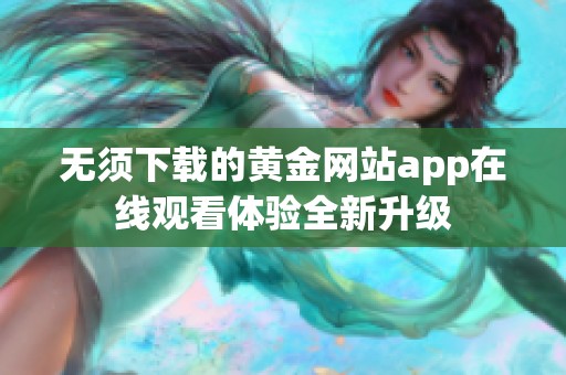 无须下载的黄金网站app在线观看体验全新升级