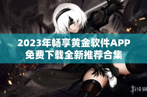 2023年畅享黄金软件APP免费下载全新推荐合集