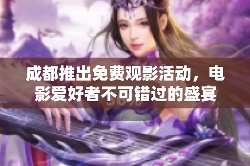 成都推出免费观影活动，电影爱好者不可错过的盛宴