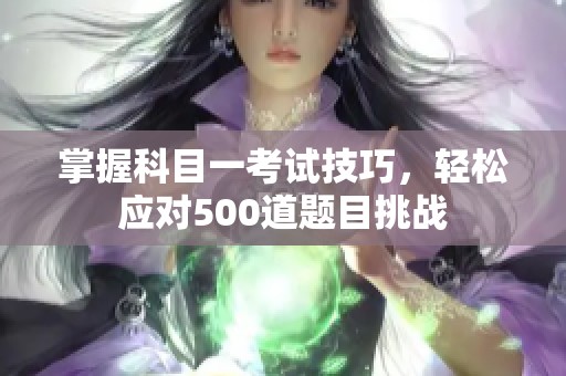 掌握科目一考试技巧，轻松应对500道题目挑战