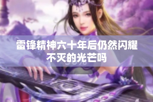 雷锋精神六十年后仍然闪耀不灭的光芒吗