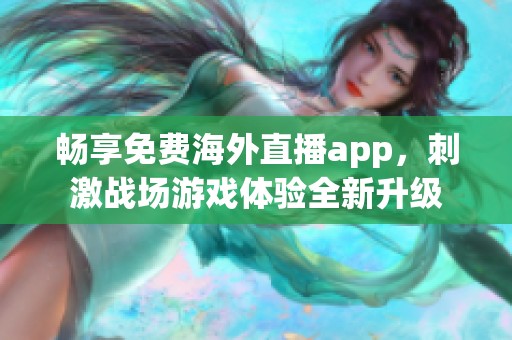 畅享免费海外直播app，刺激战场游戏体验全新升级