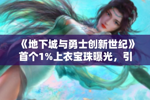 《地下城与勇士创新世纪》首个1%上衣宝珠曝光，引发玩家热议