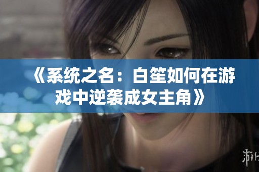 《系统之名：白笙如何在游戏中逆袭成女主角》