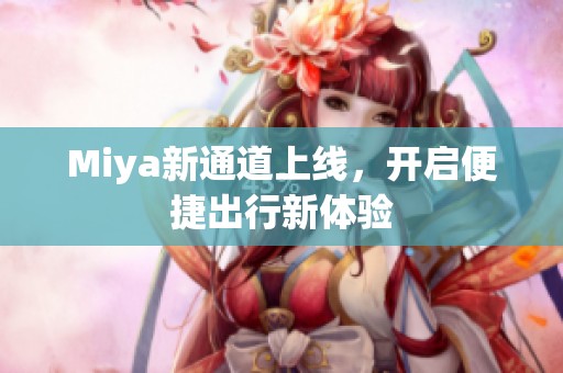 Miya新通道上线，开启便捷出行新体验