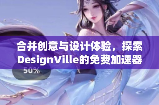 合并创意与设计体验，探索DesignVille的免费加速器乐趣