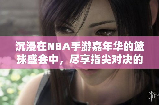 沉浸在NBA手游嘉年华的篮球盛会中，尽享指尖对决的激情体验