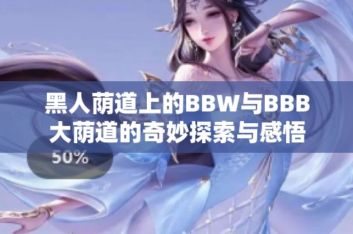 黑人荫道上的BBW与BBB大荫道的奇妙探索与感悟