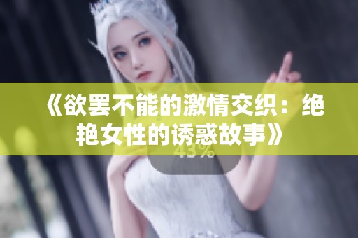 《欲罢不能的激情交织：绝艳女性的诱惑故事》