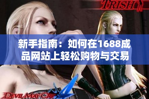 新手指南：如何在1688成品网站上轻松购物与交易