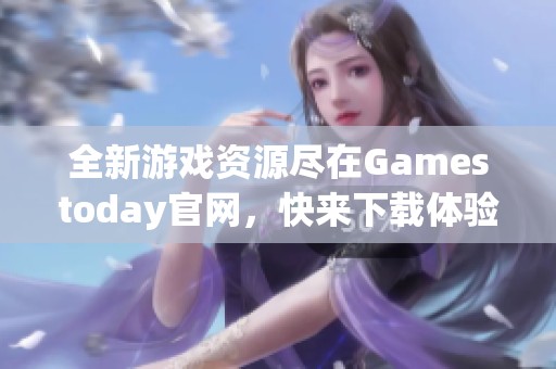 全新游戏资源尽在Gamestoday官网，快来下载体验！