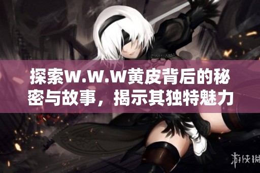 探索W.W.W黄皮背后的秘密与故事，揭示其独特魅力