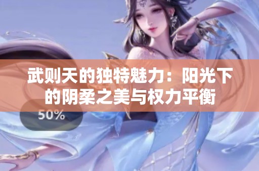 武则天的独特魅力：阳光下的阴柔之美与权力平衡