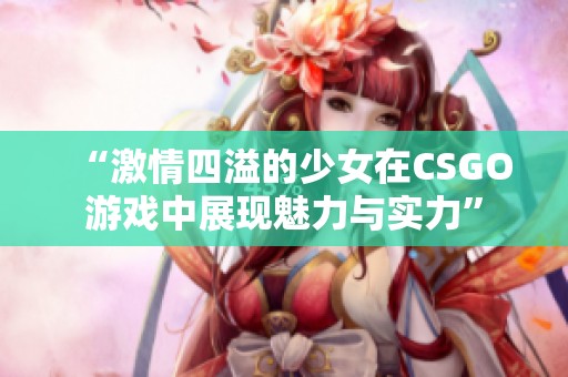 “激情四溢的少女在CSGO游戏中展现魅力与实力”