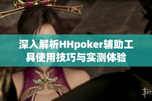 深入解析HHpoker辅助工具使用技巧与实测体验