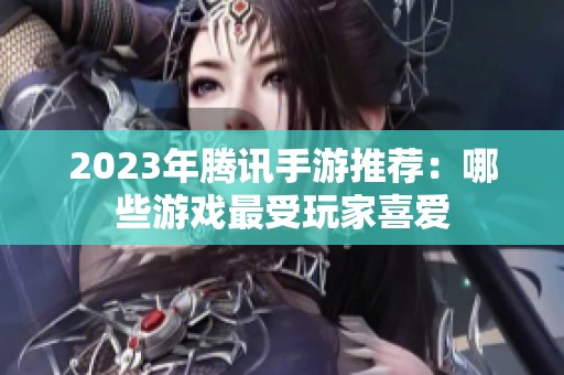 2023年腾讯手游推荐：哪些游戏最受玩家喜爱