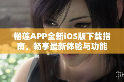 榴莲APP全新iOS版下载指南，畅享最新体验与功能