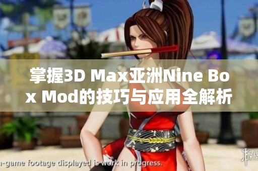 掌握3D Max亚洲Nine Box Mod的技巧与应用全解析