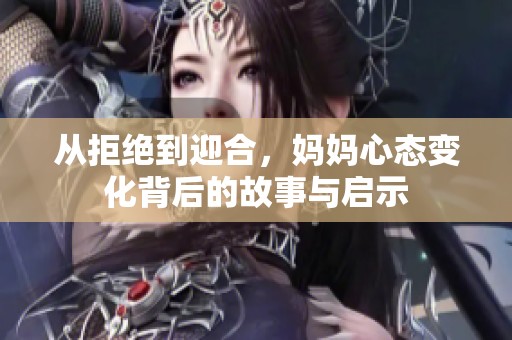 从拒绝到迎合，妈妈心态变化背后的故事与启示