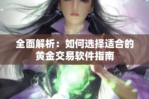 全面解析：如何选择适合的黄金交易软件指南