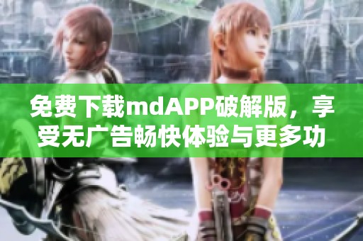 免费下载mdAPP破解版，享受无广告畅快体验与更多功能