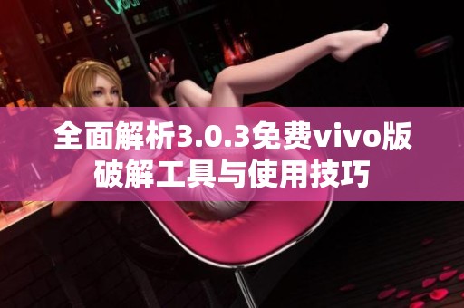 全面解析3.0.3免费vivo版破解工具与使用技巧