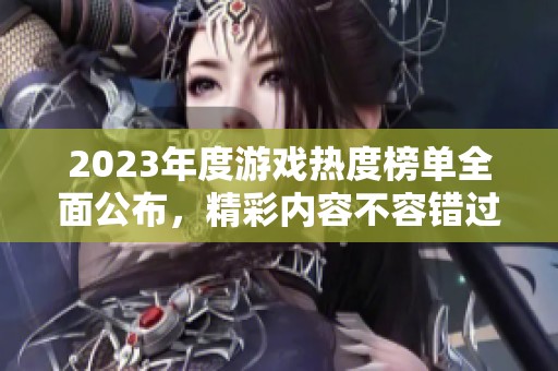 2023年度游戏热度榜单全面公布，精彩内容不容错过！