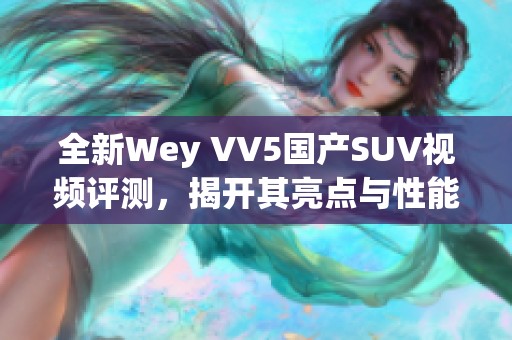 全新Wey VV5国产SUV视频评测，揭开其亮点与性能秘密