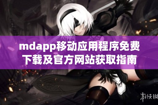 mdapp移动应用程序免费下载及官方网站获取指南