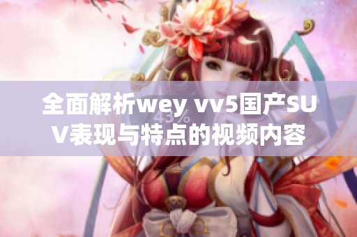 全面解析wey vv5国产SUV表现与特点的视频内容