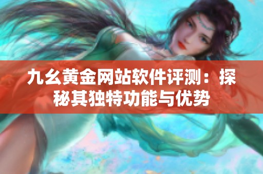 九幺黄金网站软件评测：探秘其独特功能与优势