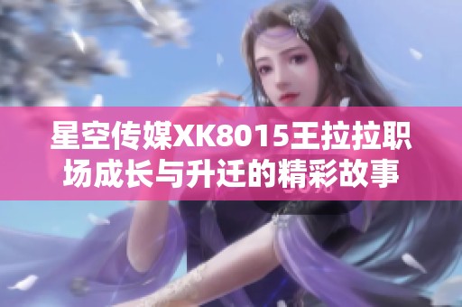 星空传媒XK8015王拉拉职场成长与升迁的精彩故事