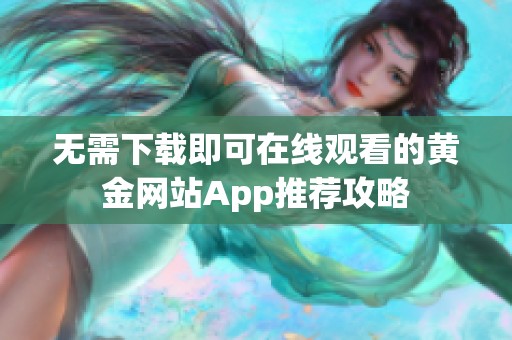 无需下载即可在线观看的黄金网站App推荐攻略