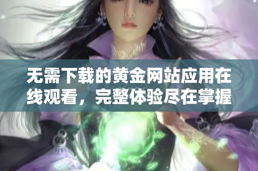 无需下载的黄金网站应用在线观看，完整体验尽在掌握