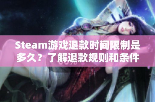 Steam游戏退款时间限制是多久？了解退款规则和条件