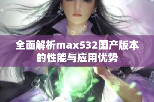 全面解析max532国产版本的性能与应用优势