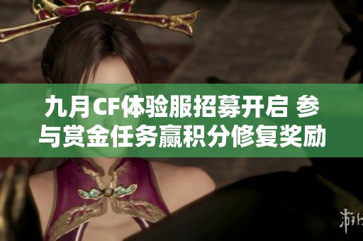 九月CF体验服招募开启 参与赏金任务赢积分修复奖励