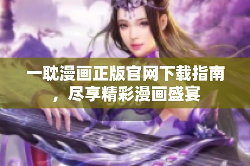 一耽漫画正版官网下载指南，尽享精彩漫画盛宴