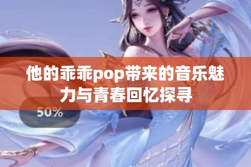 他的乖乖pop带来的音乐魅力与青春回忆探寻