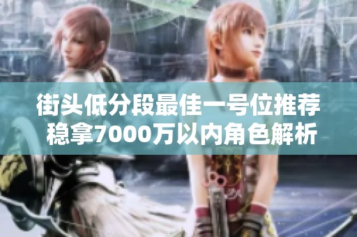 街头低分段最佳一号位推荐 稳拿7000万以内角色解析