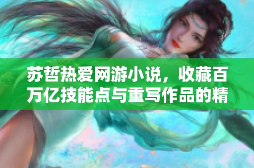 苏哲热爱网游小说，收藏百万亿技能点与重写作品的精彩故事