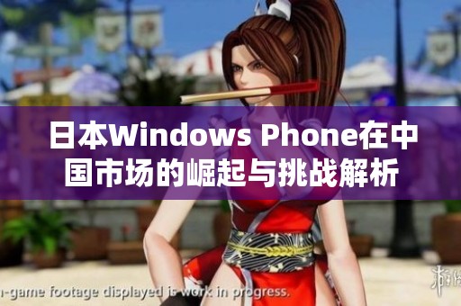 日本Windows Phone在中国市场的崛起与挑战解析